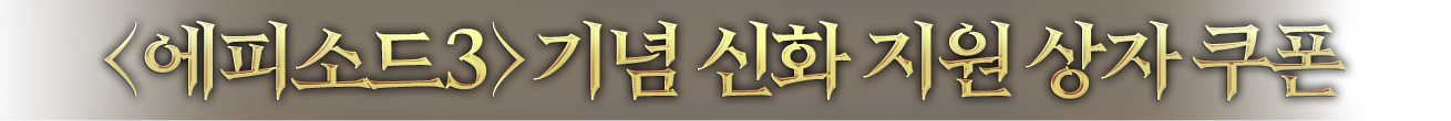 <에피소드 3> 기념 신화 지원 상자 쿠폰
