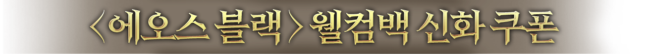<에오스 블랙> 웰컴백 신화 쿠폰