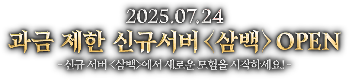 2025.07.24 과금 제한 신규 서버 <삼백> OPEN! 새로운 모험을 시작하세요!