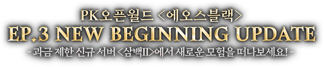 PK오픈월드 <에오스블랙> EP.3 NEW BEGINNING UPDATE - 과금 제한 신규 서버 <삼백Ⅱ>에서 새로운 모험을 떠나보세요!