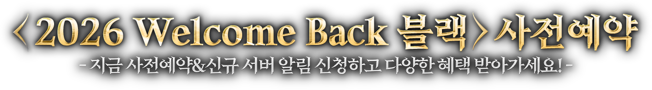 <2026 Welcome Back 블랙> 사전예약 - 지금 사전예약 & 신규 서버 알림 신청하고 다양한 혜택 받아가세요!